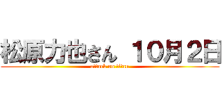 松原力也さん １０月２日 (attack on titan)