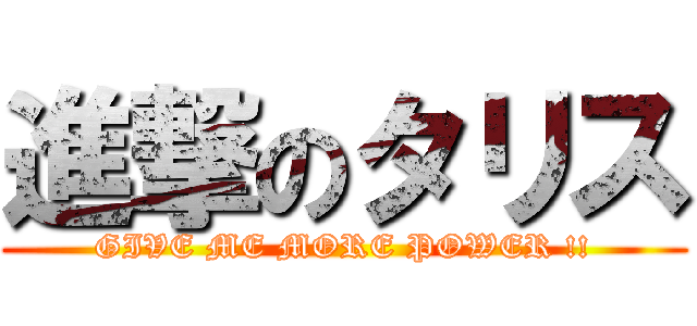 進撃のタリス (GIVE ME MORE POWER !!)