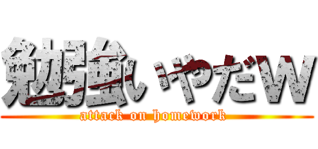 勉強いやだｗ (attack on homework )