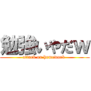 勉強いやだｗ (attack on homework )