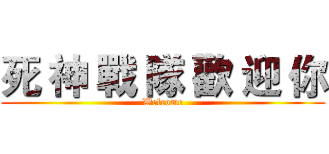 死 神 戰 隊 歡 迎 你 (Welcome)