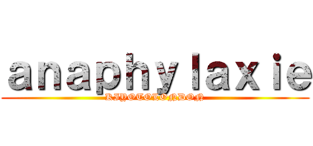ａｎａｐｈｙｌａｘｉｅ (KIYOTOLONDON)