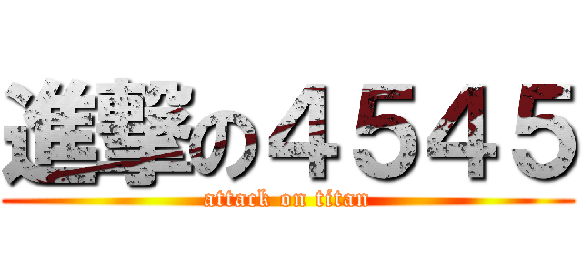 進撃の４５４５ (attack on titan)