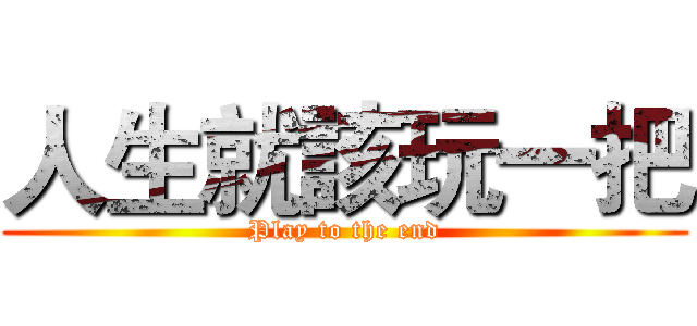 人生就該玩一把 (Play to the end)