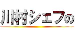 川村シェフの ()