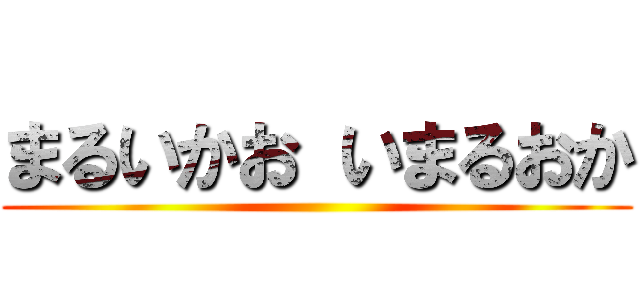 まるいかお いまるおか ()