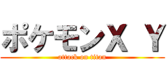ポケモンＸ Ｙ (attack on titan)