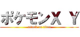 ポケモンＸ Ｙ (attack on titan)