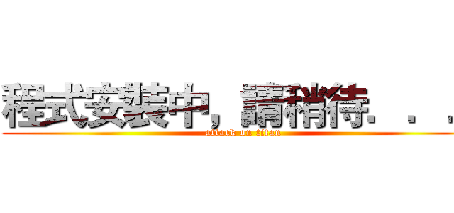 程式安裝中，請稍待．．． (attack on titan)