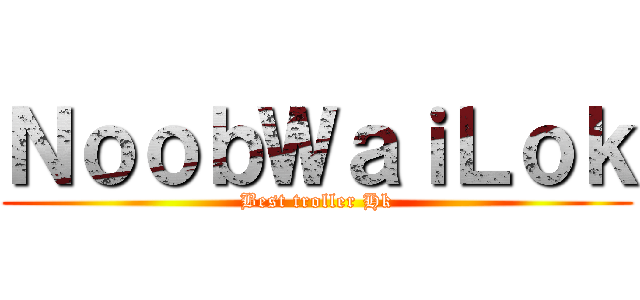 ＮｏｏｂＷａｉＬｏｋ (Best troller Hk)