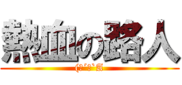 熱血の路人 ((；´Д`A)