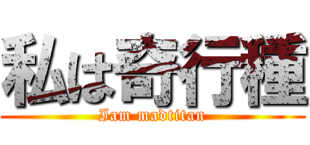 私は奇行種 (Iam madtitan)