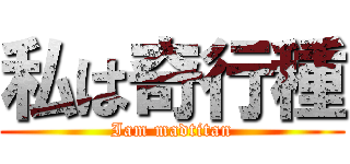 私は奇行種 (Iam madtitan)