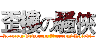 歪樓の騷俠 (Leaning Tower on Amorous Knight)