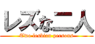 レズな二人 (Two lesbian persons)