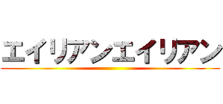 エイリアンエイリアン ()