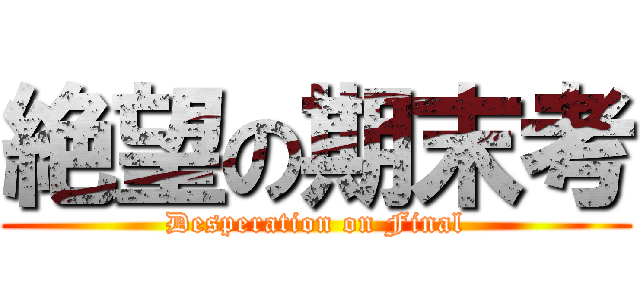 絶望の期末考 (Desperation on Final)