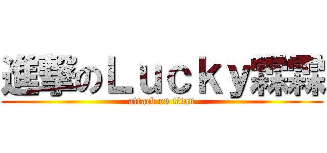 進撃のＬｕｃｋｙ霖霖 (attack on titan)