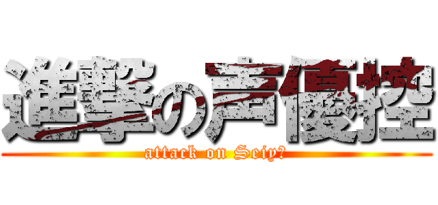 進撃の声優控 (attack on Seiyū)