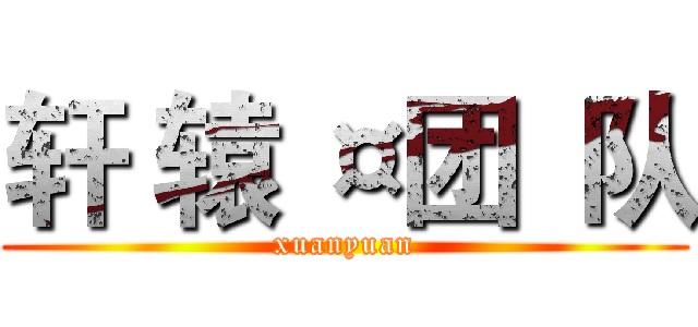 轩 辕 ¤团  队 (xuanyuan)