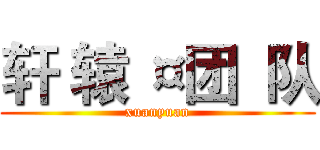 轩 辕 ¤团  队 (xuanyuan)