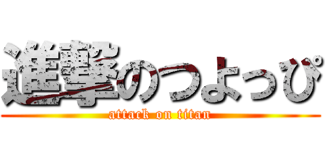 進撃のつよっぴ (attack on titan)