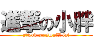 進撃の小胖 (attack on smaill fat)