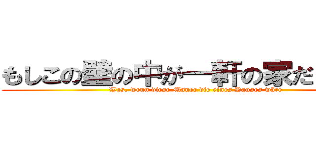 もしこの壁の中が一軒の家だとしたら (Was, wenn diese Maner die eines Hauses wäre)