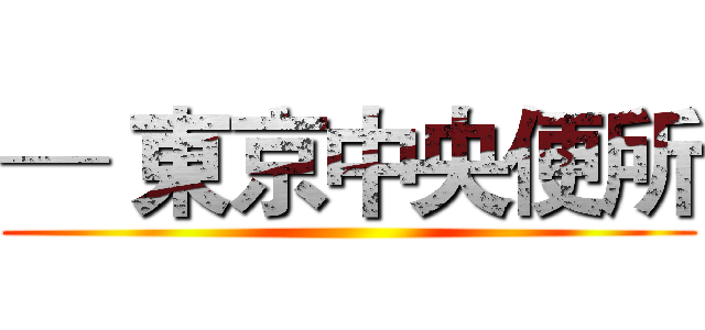 ─ 東京中央便所 ()