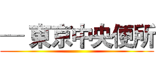 ─ 東京中央便所 ()