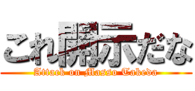これ開示だな (Attack on Masso Takeda)
