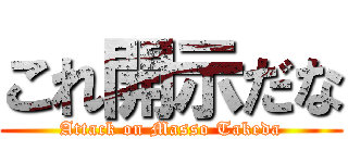 これ開示だな (Attack on Masso Takeda)