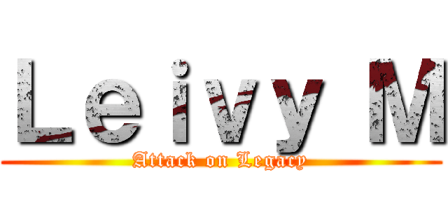 Ｌｅｉｖｙ Ｍ (Attack on Legacy)