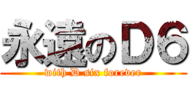 永遠のＤ６ (with D six forever)