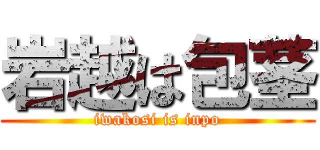 岩越は包茎 (iwakosi is inpo)