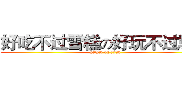 好吃不过雪糕の好玩不过骚骚 (attack on titan)