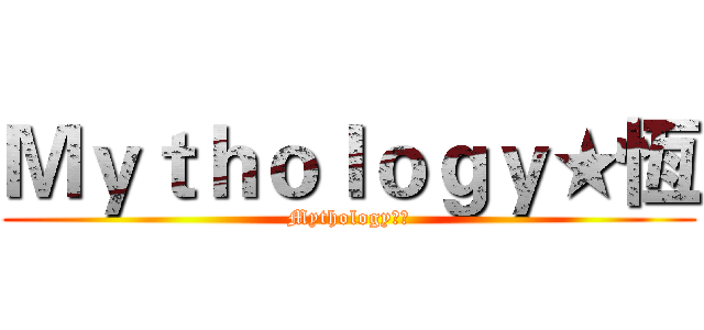 Ｍｙｔｈｏｌｏｇｙ★恆 (Mythology★恆)