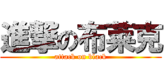 進撃の布莱克 (attack on black)