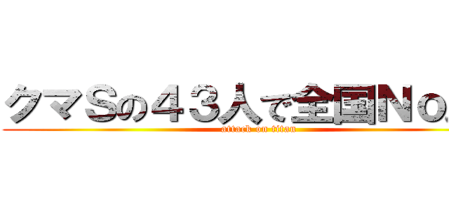 クマＳの４３人で全国Ｎｏ．１ (attack on titan)