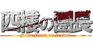 四樓の團長 (Four floor on leader)