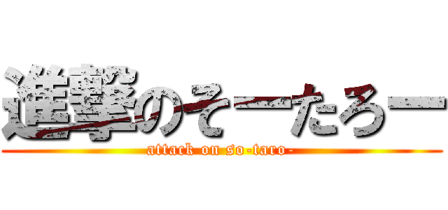 進撃のそーたろー (attack on so-taro-)