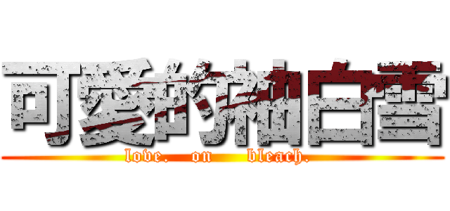 可愛的袖白雪 ( love.   on     bleach.  )