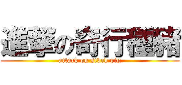 進撃の奇行種豬 (attack on sibeh pig)