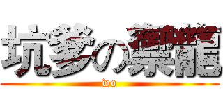 坑爹の禦龍 (wo)