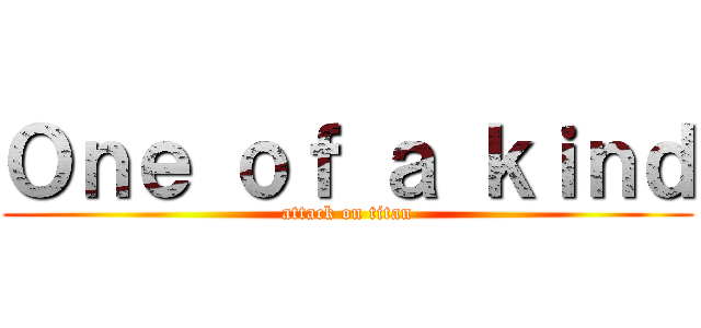 Ｏｎｅ ｏｆ ａ ｋｉｎｄ (attack on titan)