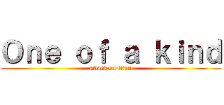 Ｏｎｅ ｏｆ ａ ｋｉｎｄ (attack on titan)