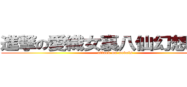 進撃の愛織女裏八仙幻想異聞錄 (attack on novels)