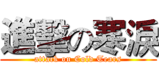 進擊の寒淚 (attack on Cold Tears)