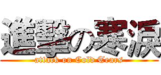 進擊の寒淚 (attack on Cold Tears)