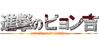 進撃のピョン吉 (attack on kuisinbo)